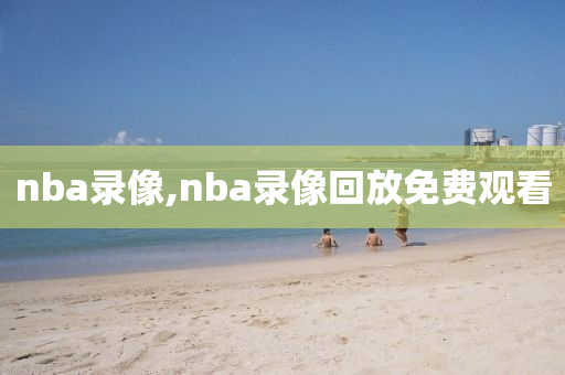 nba录像,nba录像回放免费观看